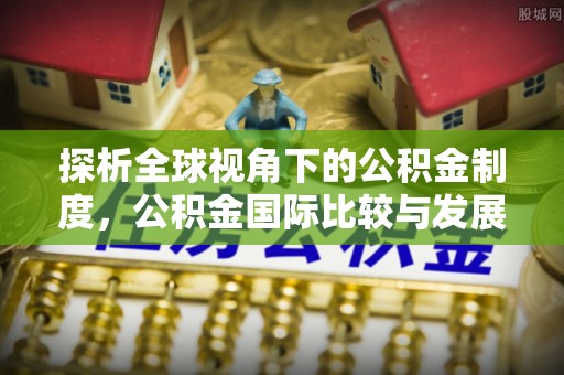 盘龙探析全球视角下的公积金制度，公积金国际比较与发展趋势