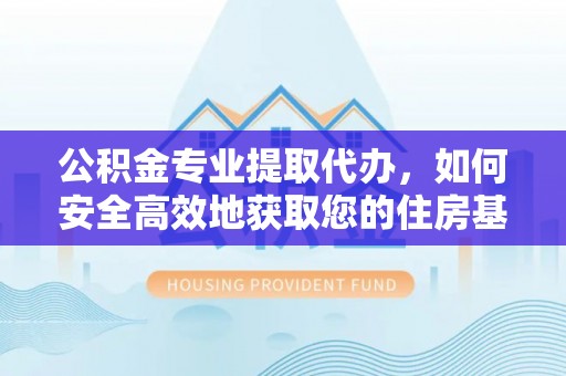 盘龙公积金专业提取代办，如何安全高效地获取您的住房基金