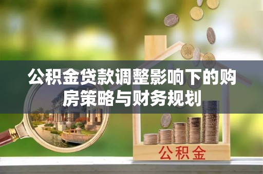 盘龙公积金贷款调整影响下的购房策略与财务规划
