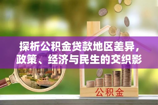 盘龙探析公积金贷款地区差异，政策、经济与民生的交织影响
