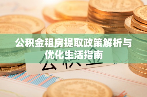 盘龙公积金租房提取政策解析与优化生活指南
