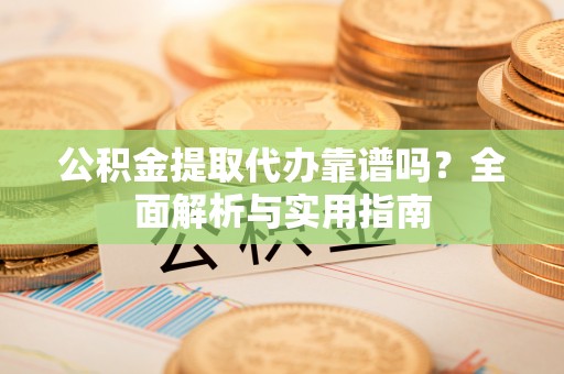 盘龙公积金提取代办靠谱吗？全面解析与实用指南