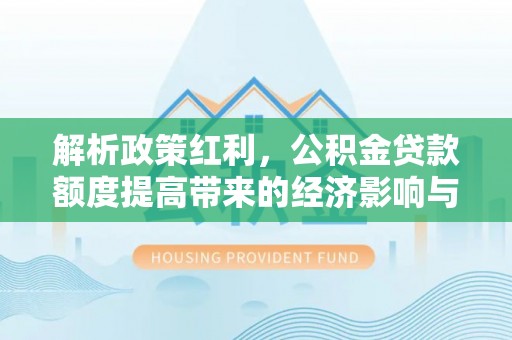 盘龙解析政策红利，公积金贷款额度提高带来的经济影响与生活改变