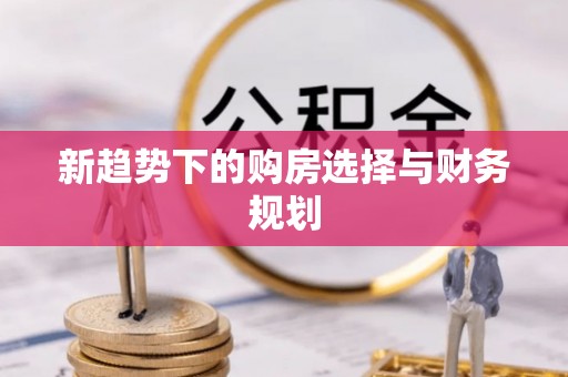盘龙新趋势下的购房选择与财务规划