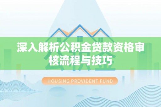盘龙深入解析公积金贷款资格审核流程与技巧