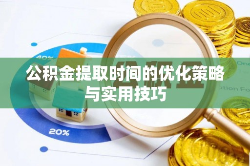 盘龙公积金提取时间的优化策略与实用技巧