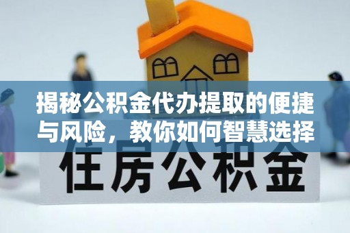盘龙揭秘公积金代办提取的便捷与风险，教你如何智慧选择