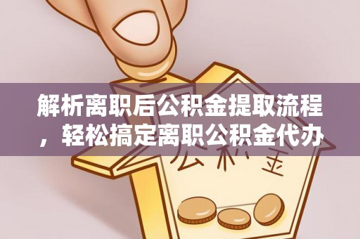 盘龙解析离职后公积金提取流程，轻松搞定离职公积金代办提取手续