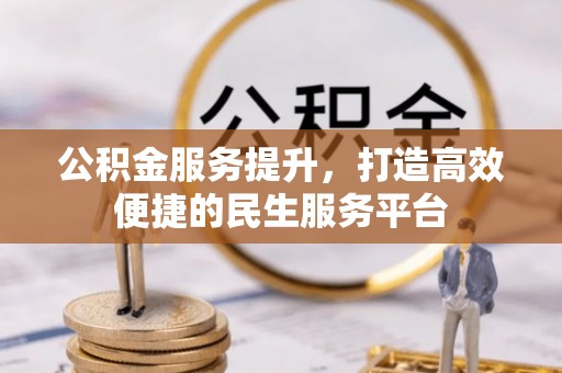 盘龙公积金服务提升，打造高效便捷的民生服务平台