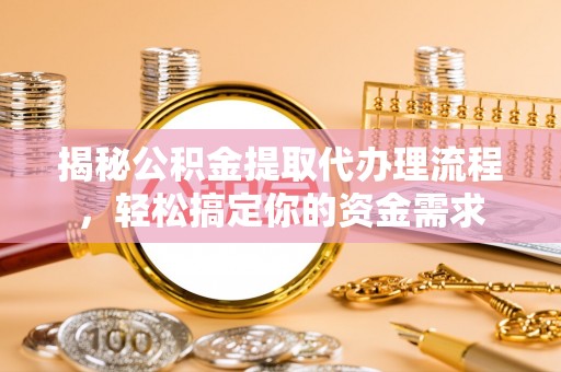 盘龙揭秘公积金提取代办理流程，轻松搞定你的资金需求
