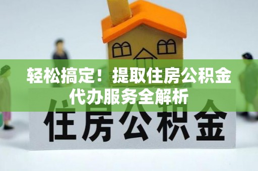 盘龙轻松搞定！提取住房公积金代办服务全解析