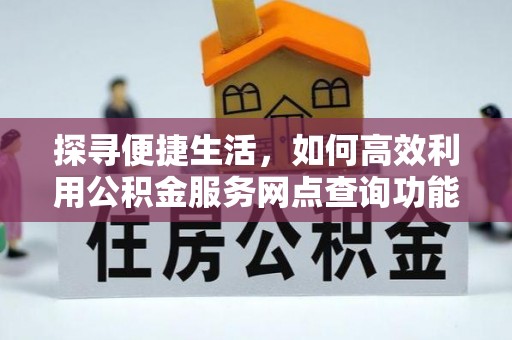 盘龙探寻便捷生活，如何高效利用公积金服务网点查询功能
