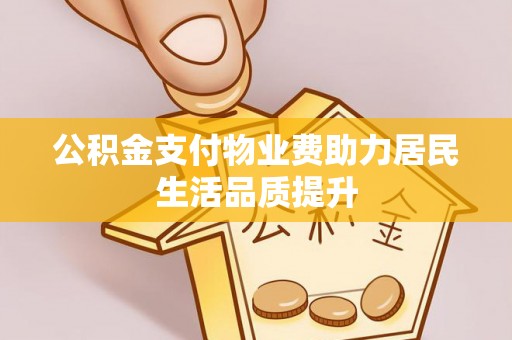 盘龙公积金支付物业费助力居民生活品质提升