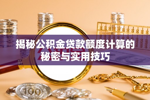 盘龙揭秘公积金贷款额度计算的秘密与实用技巧