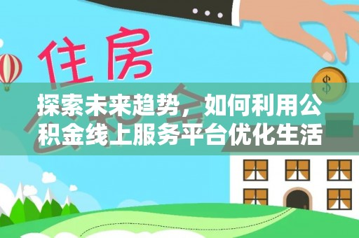盘龙探索未来趋势，如何利用公积金线上服务平台优化生活