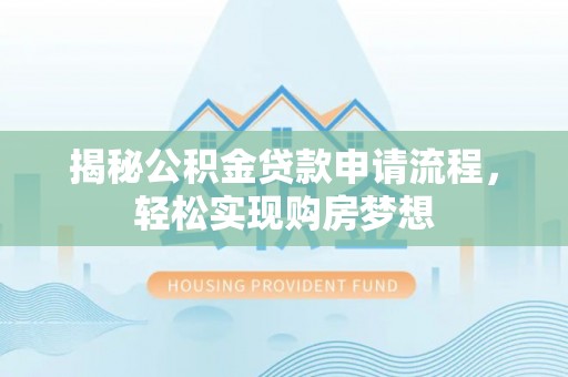 盘龙揭秘公积金贷款申请流程，轻松实现购房梦想