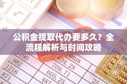 盘龙公积金提取代办要多久？全流程解析与时间攻略