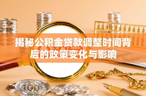 盘龙揭秘公积金贷款调整时间背后的政策变化与影响