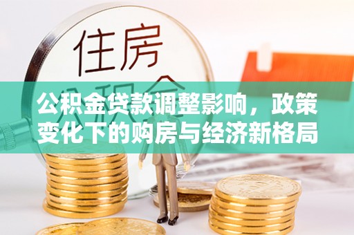 盘龙公积金贷款调整影响，政策变化下的购房与经济新格局