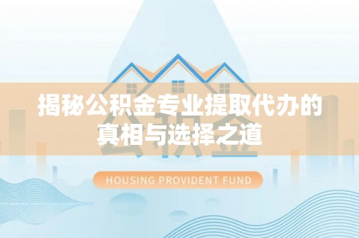 盘龙揭秘公积金专业提取代办的真相与选择之道