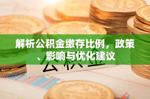 盘龙解析公积金缴存比例，政策、影响与优化建议
