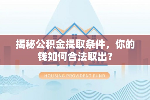 盘龙揭秘公积金提取条件，你的钱如何合法取出？
