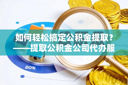 盘龙如何轻松搞定公积金提取？——提取公积金公司代办服务全解析