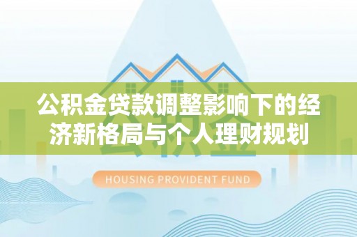 盘龙公积金贷款调整影响下的经济新格局与个人理财规划