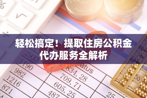 盘龙轻松搞定！提取住房公积金代办服务全解析