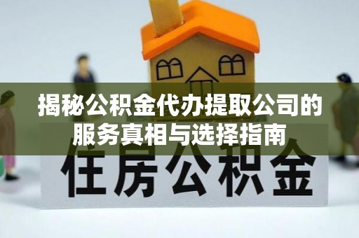 盘龙揭秘公积金代办提取公司的服务真相与选择指南