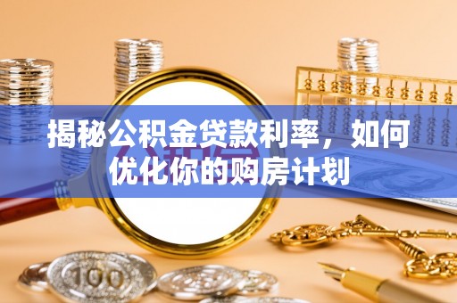 盘龙揭秘公积金贷款利率，如何优化你的购房计划