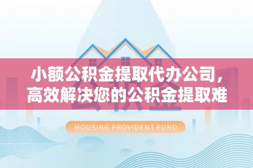 盘龙小额公积金提取代办公司，高效解决您的公积金提取难题