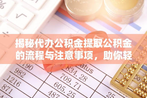 盘龙揭秘代办公积金提取公积金的流程与注意事项，助你轻松拿回属于你的钱