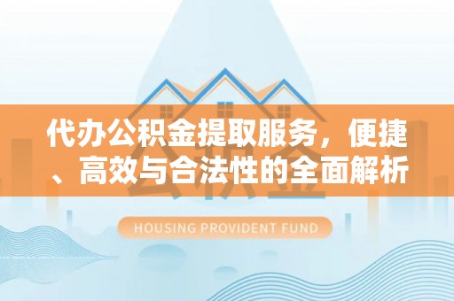 盘龙代办公积金提取服务，便捷、高效与合法性的全面解析