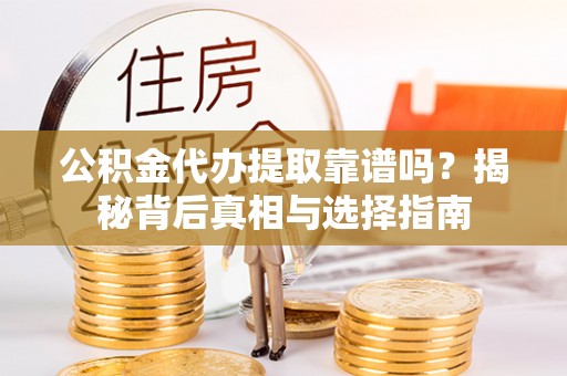盘龙公积金代办提取靠谱吗？揭秘背后真相与选择指南
