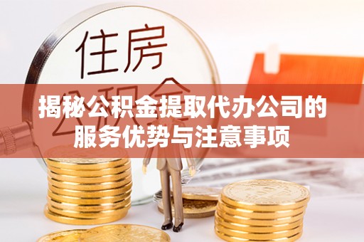 盘龙揭秘公积金提取代办公司的服务优势与注意事项