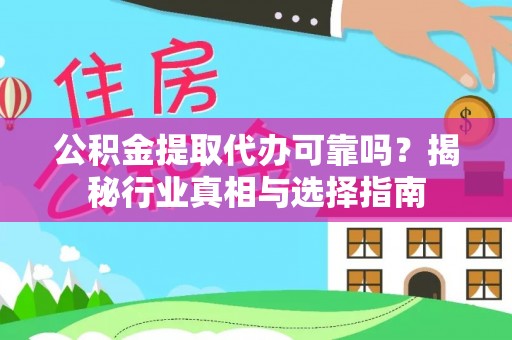 盘龙公积金提取代办可靠吗？揭秘行业真相与选择指南