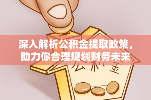 盘龙深入解析公积金提取政策，助力你合理规划财务未来