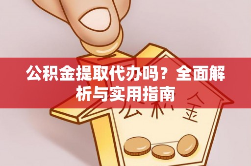 盘龙公积金提取代办吗？全面解析与实用指南