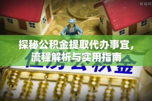 盘龙探秘公积金提取代办事宜，流程解析与实用指南