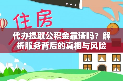 盘龙代办提取公积金靠谱吗？解析服务背后的真相与风险