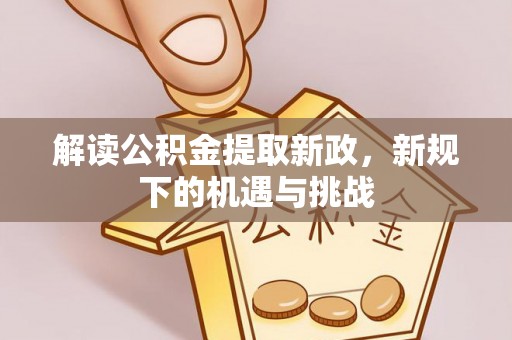 盘龙解读公积金提取新政，新规下的机遇与挑战