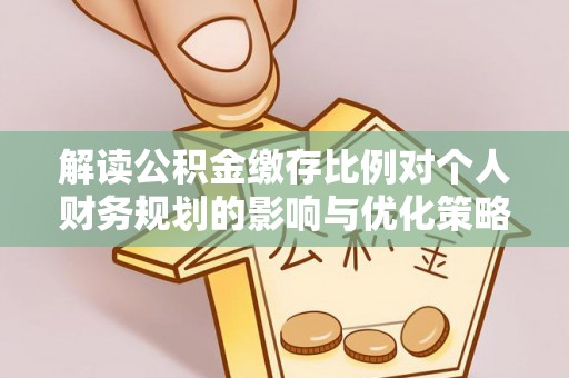 盘龙解读公积金缴存比例对个人财务规划的影响与优化策略