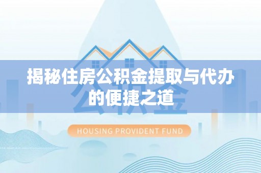 盘龙揭秘住房公积金提取与代办的便捷之道