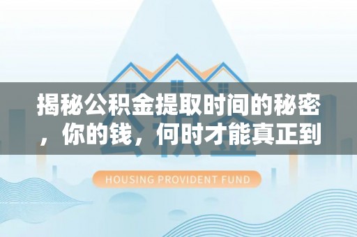 盘龙揭秘公积金提取时间的秘密，你的钱，何时才能真正到手？