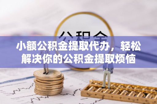 盘龙小额公积金提取代办，轻松解决你的公积金提取烦恼