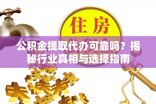 盘龙公积金提取代办可靠吗？揭秘行业真相与选择指南
