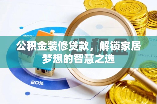 盘龙公积金装修贷款，解锁家居梦想的智慧之选