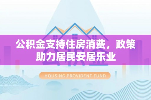 盘龙公积金支持住房消费，政策助力居民安居乐业