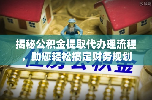 盘龙揭秘公积金提取代办理流程，助您轻松搞定财务规划